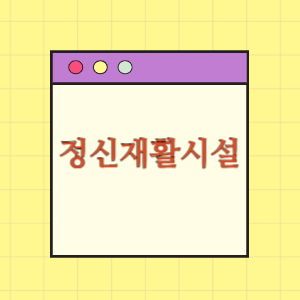 전국 정신재활시설 도움받기(위치와 하는일)