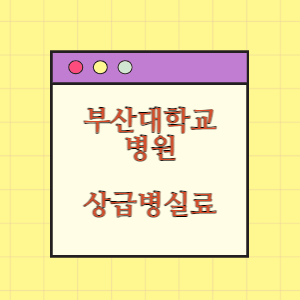 부산대학교병원 상급병실(1인실) 비용 공개!