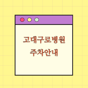고려대 구로병원 주차 꿀팁(빠른 주차, 무료주차)