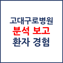 고대구로병원 분석보고 : 환자경험평가 결과 및 서비스 세부 분석